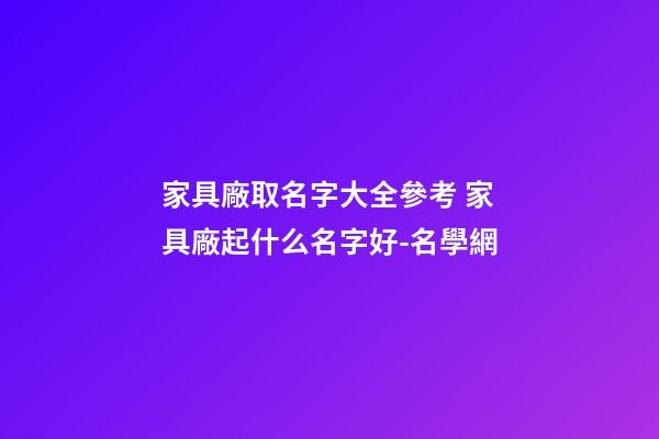 家具廠取名字大全參考 家具廠起什么名字好-名學網